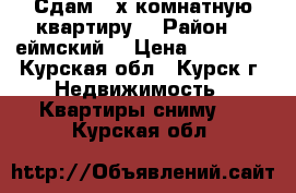 Сдам 3-х комнатную квартиру  › Район ­ Cеймский  › Цена ­ 10 000 - Курская обл., Курск г. Недвижимость » Квартиры сниму   . Курская обл.